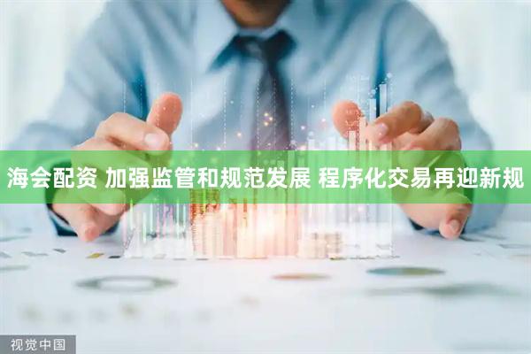 海会配资 加强监管和规范发展 程序化交易再迎新规