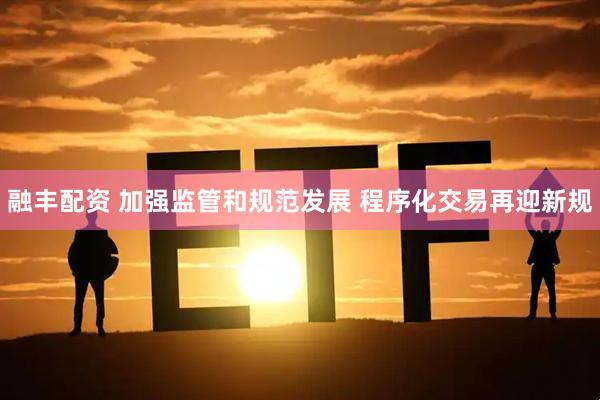 融丰配资 加强监管和规范发展 程序化交易再迎新规
