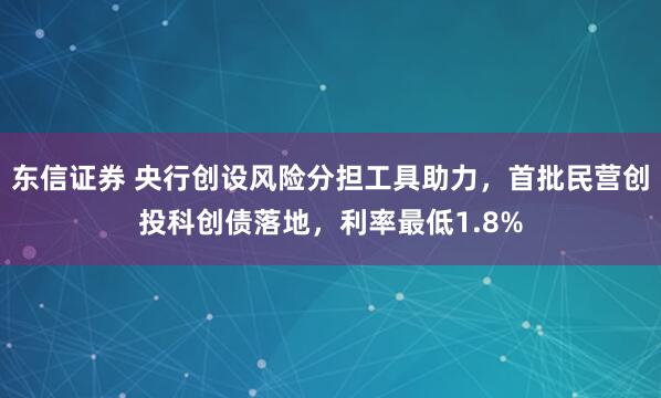 东信证券 央行创设风险分担工具助力，首批民营创投科创债落地，利率最低1.8%