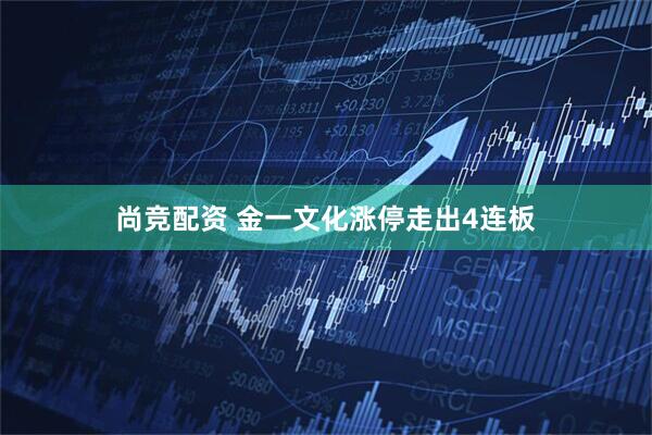 尚竞配资 金一文化涨停走出4连板