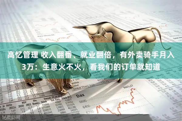 高忆管理 收入翻番、就业翻倍，有外卖骑手月入3万：生意火不火，看我们的订单就知道