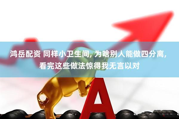 鸿岳配资 同样小卫生间, 为啥别人能做四分离, 看完这些做法惊得我无言以对